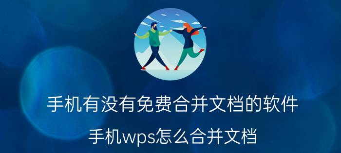 手机有没有免费合并文档的软件 手机wps怎么合并文档？